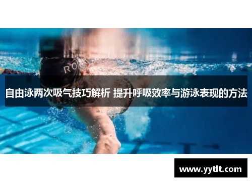 自由泳两次吸气技巧解析 提升呼吸效率与游泳表现的方法
