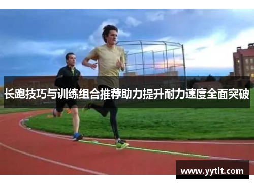 长跑技巧与训练组合推荐助力提升耐力速度全面突破